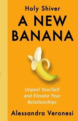 A New Banana: Unpeel YourSelf and Elevate Your Relationships - Alessandra Veronesi - cover