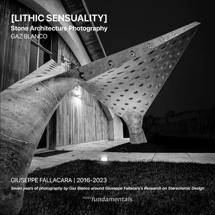 Lithic Sensuality. Stone Architecture Photography. Giuseppe Fallacara 2016-2023. Seven years of photography by Gaz Blanco around Giuseppe Fallacara's research on steretomic design. Ediz. illustrata - Giuseppe Fallacara,Gaz Blanco - copertina