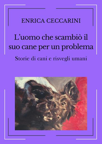 L'uomo che scambiò il suo cane per un problema. Storie di cani e risvegli umani. Ediz. integrale - Enrica Ceccarini - copertina