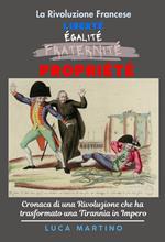 La Rivoluzione Francese. Liberté, Égalité, Propriété. Cronaca di una Rivoluzione che ha trasformato una tirannia in impero