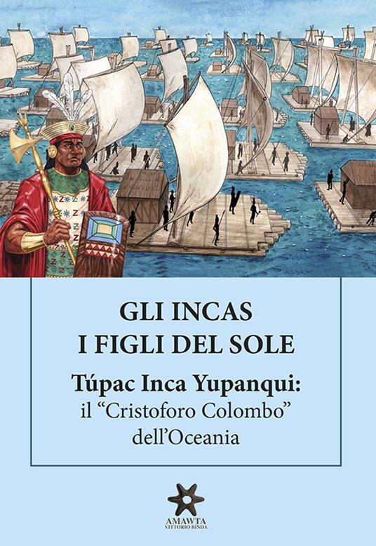 Gli Incas. I figli del sole. Túpac Inca Yupanqui: il «Cristoforo Colombo» dell'Oceania - Roberto Vittorio Lisinicchia Binda - copertina