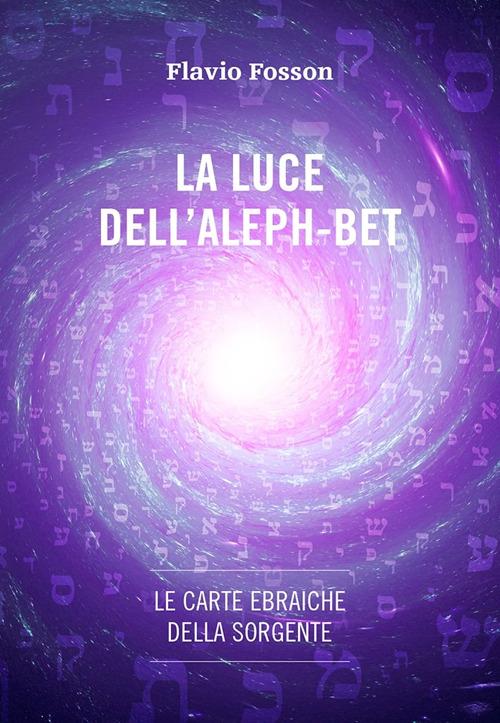 La luce dell'Aleph-Bet. Le carte ebraiche della sorgente. Con Carte - Flavio Fosson - copertina