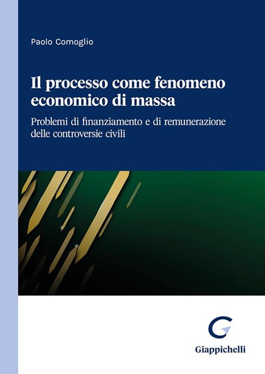 Il processo come fenomeno economico di massa. Problemi di finanziamento e di remunerazione delle controversie civili - Paolo Comoglio - copertina