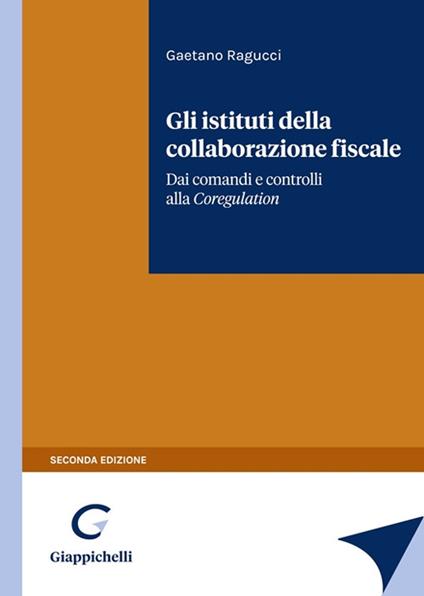 Gli istituti della collaborazione fiscale. Dai comandi e controlli alla Self Regulation - Gaetano Ragucci - copertina