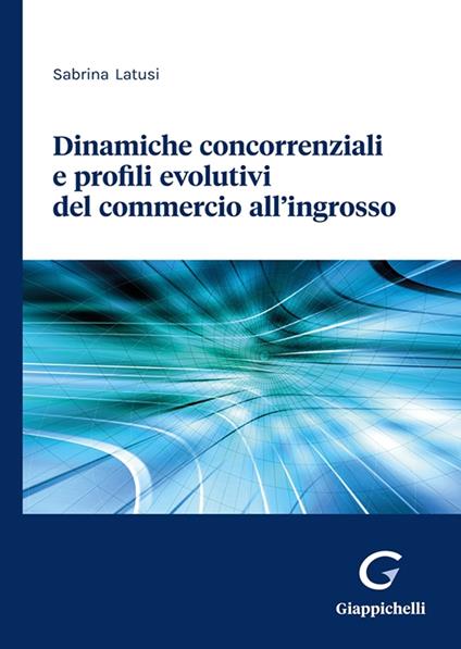 Dinamiche concorrenziali e profili evolutivi del commercio all’ingrosso - Sabrina Latusi - copertina