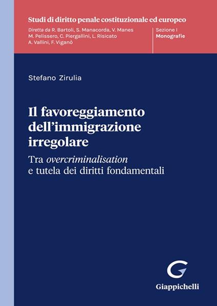 Il favoreggiamento dell'immigrazione irregolare. Tra overcriminalisation e tutela dei diritti fondamentali - Stefano Zirulia - copertina