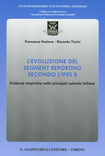 L'evoluzione del segment reporting secondo l'IFRS 8. Evidenze empiriche nelle principali aziende italiane - Riccardo Tiscini,Francesco Paolone - copertina