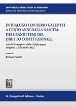 In dialogo con Serio Galeotti a cento anni dalla nascita: dei grandi temi del diritto costituzionale. Atti del Convegno e della Call for paper (Bergamo, 15 dicembre 2022)