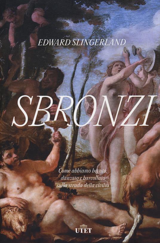 Sbronzi. Come abbiamo bevuto, danzato e barcollato sulla strada della civiltà - Edward Slingerland - copertina