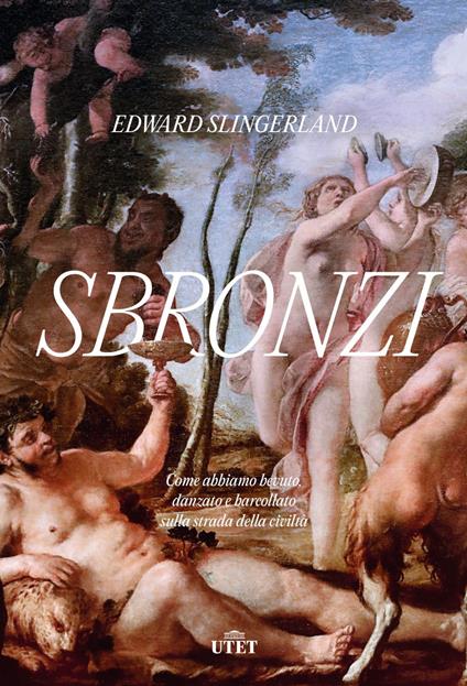 Sbronzi. Come abbiamo bevuto, danzato e barcollato sulla strada della civiltà - Edward Slingerland,Francesco Zago - ebook