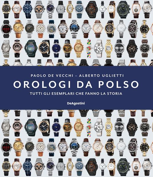 Orologi da polso. Tutti gli esemplari che fanno la storia. Ediz. illustrata - Paolo De Vecchi,Alberto Uglietti - copertina