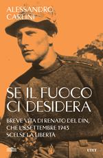 Se il fuoco ci desidera. Breve vita di Renato Del Din, che l'8 settembre 1943 scelse la libertà