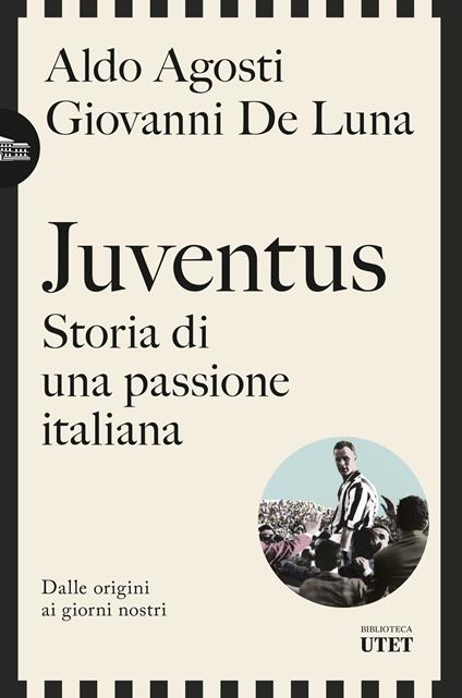 Juventus. Storia di una passione italiana. Dalle origini ai giorni nostri - Aldo Agosti,Giovanni De Luna - copertina