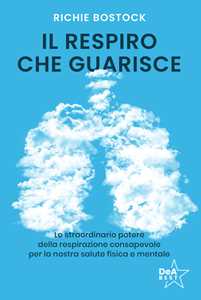 Libro Il respiro che guarisce. Lo straordinario potere della respirazione consapevole per la nostra salute fisica e mentale Richie Bostock