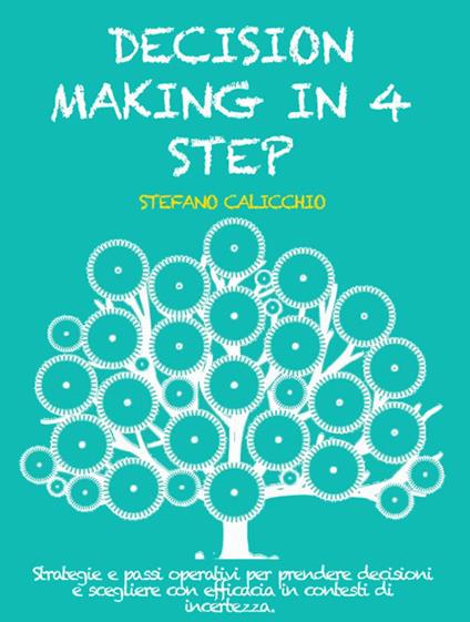 Decision making in 4 step. Strategie e passi operativi per prendere decisioni e scegliere con efficacia in contesti di incertezza - Stefano Calicchio - ebook