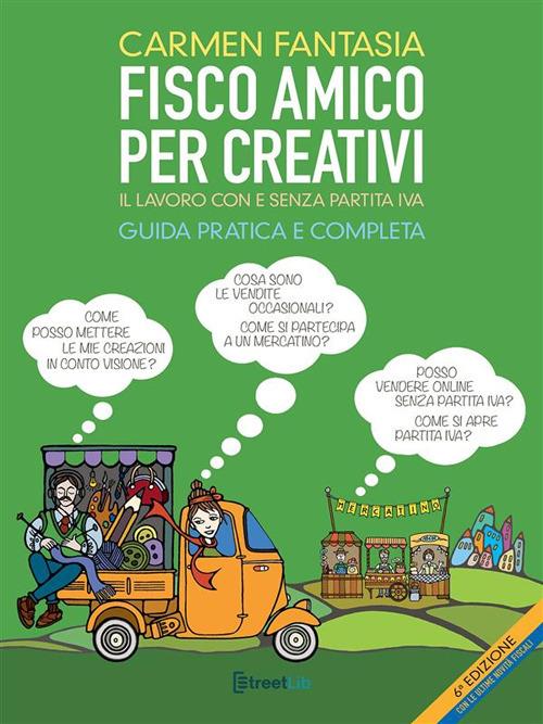 Fisco amico per creativi. Il lavoro con e senza partita IVA. Guida pratica e completa - Carmen Fantasia - ebook