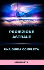 Proiezione astrale. Una guida completa