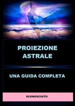 Proiezione astrale. Una guida completa