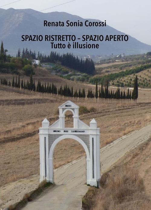 Spazio ristretto - Spazio aperto. Tutto è illusione - Renata Sonia Corossi,Elena Locatelli - ebook