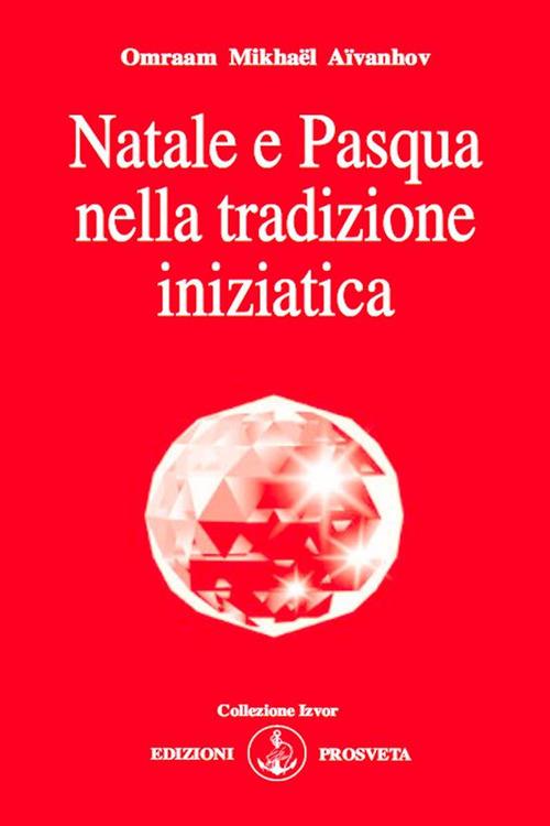 Natale e Pasqua nella tradizione iniziatica - Omraam Mikhaël Aïvanhov,E. Bellocchio,I. Re - ebook