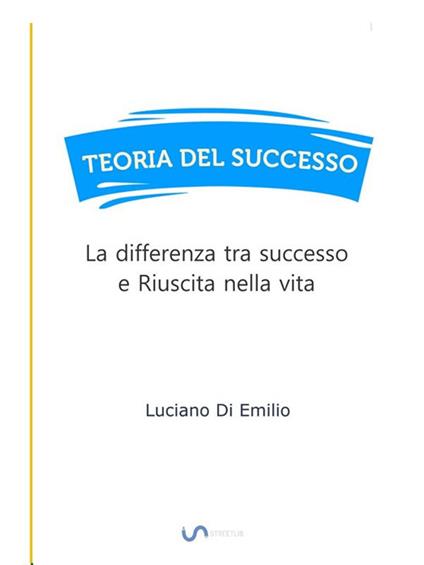 Teoria del successo. La differenza tra successo e riuscita nella vita - Luciano Di Emilio - ebook