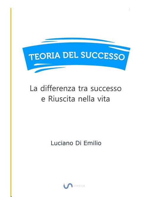 Teoria del successo. La differenza tra successo e riuscita nella vita - Luciano Di Emilio - ebook