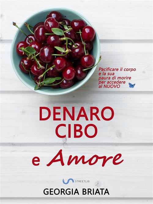 Denaro, cibo e amore. Pacificare il corpo e la sua paura di morire per accedere al nuovo - Georgia Briata - ebook