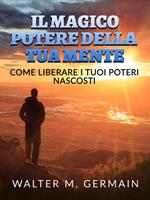 Il magico potere della tua mente. Come liberare i tuoi poteri nascosti