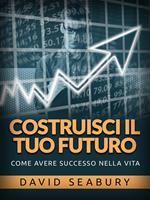 Costruisci il tuo futuro. Come avere successo nella vita