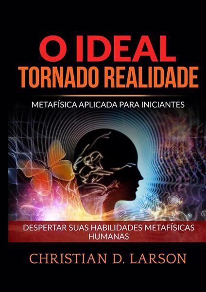 O ideal tornado realidade. Metafísica aplicada para iniciantes. Despertar suas habilidades metafísicas humanas - Christian D. Larson - copertina