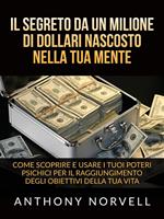 Il segreto da un milione di dollari nascosto nella tua mente. Come scoprire e usare i tuoi poteri psichici per il raggiungimento degli obiettivi della tua vita