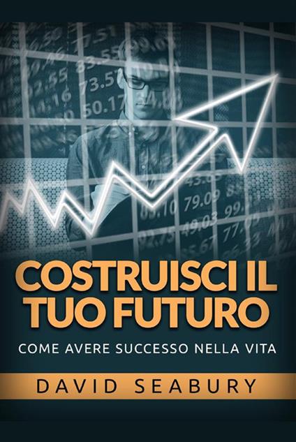 Costruisci il tuo futuro. Come avere successo nella vita - David Seabury - copertina