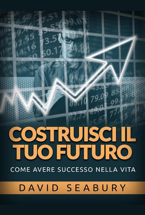 Costruisci il tuo futuro. Come avere successo nella vita - David Seabury - copertina