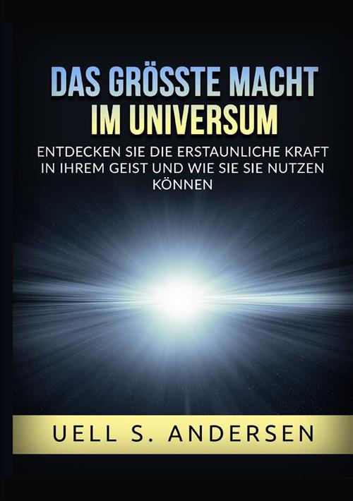 Das größte Macht im Universum. Entdecken sie die erstaunliche kraft in ihrem geist und wie sie sie nutzen können. Ediz. integrale - Uell Stanley Andersen - copertina