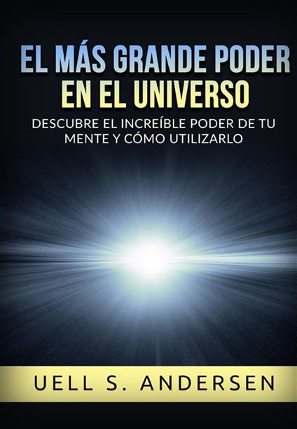 El más grande Poder en el Universo. Descubre el increíble poder de tu mente y cómo utilizarlo. Ediz. integrale - Uell Stanley Andersen - copertina