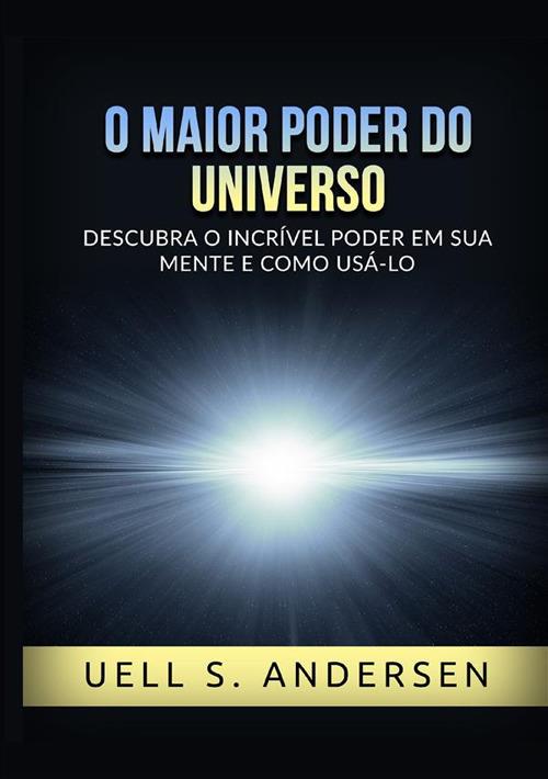 O maior poder do universo. Descubra o incrível poder em sua mente e como usálo. Ediz. integrale - Uell Stanley Andersen - copertina