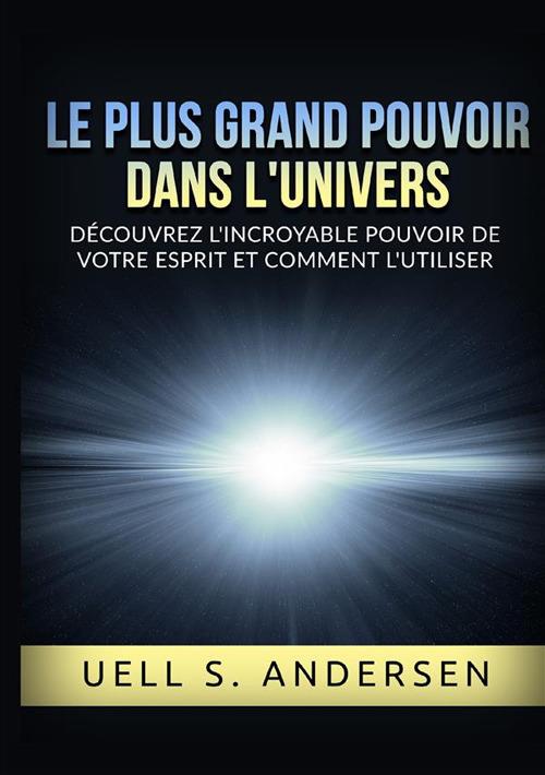 Le plus grand pouvoir dans l'univers. Découvrez l'incroyable pouvoir de votre esprit et comment l'utiliser. Ediz. integrale - Uell Stanley Andersen - copertina