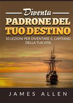 Diventa padrone del tuo destino. 10 lezioni per diventare il capitano della tua vita