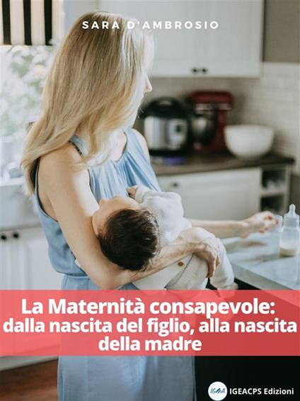 La maternità consapevole: dalla nascita del figlio, alla nascita della madre - Sara D'Ambrosio - ebook