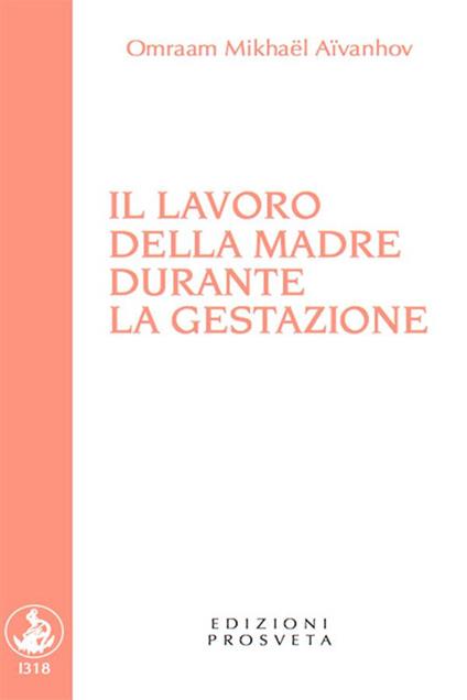 Il lavoro della madre durante la gestazione - Omraam Mikhaël Aïvanhov,Isabella Scarpolini Re - ebook