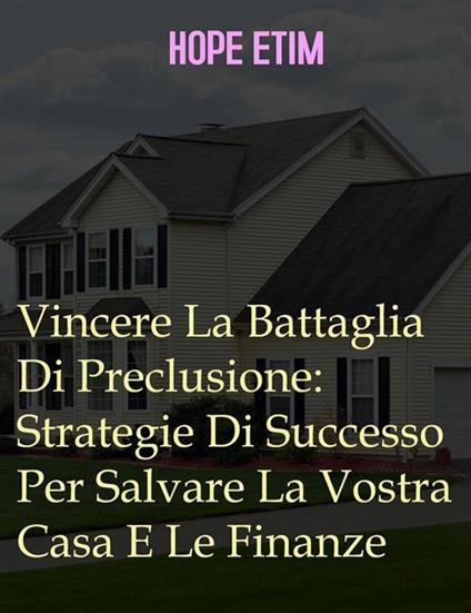 Vincere la battaglia di preclusione: strategie di successo per salvare la vostra casa e le finanze - Hope Etim - ebook