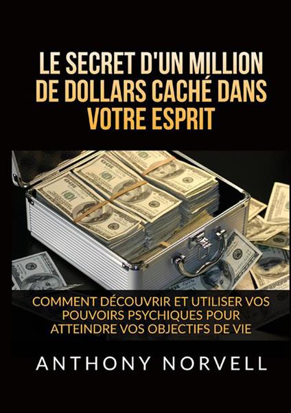 Le secret d'un million de dollars caché dans votre esprit. Comment découvrir et utiliser vos pouvoirs psychiques pour atteindre vos objectifs de vie - Anthony Norvell - copertina