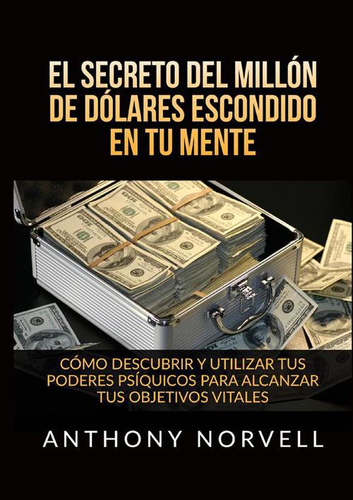 El secreto del millón de dólares escondido en tu mente. Cómo descubrir y utilizar tus poderes psíquicos para alcanzar tus objetivos vitales - Anthony Norvell - copertina