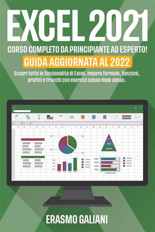 Excel 2021, corso completo da principiante ad esperto! Scopri tutte le funzionalità di excel, impara formule, funzioni, grafici e trucchi con esercizi passo dopo passo. Guida aggiornata al 2022 - Giancarlo Innocenti - ebook