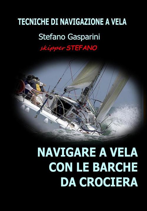 Navigare a vela con le barche da crociera. Tecniche di navigazione a vela - Stefano Gasparini - ebook