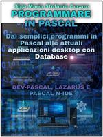 Programmare in Pascal. Dai semplici programmi in Pascal alle attuali applicazioni desktop con Database. Dev-Pascal, Lazarus e Pascal N-Ide