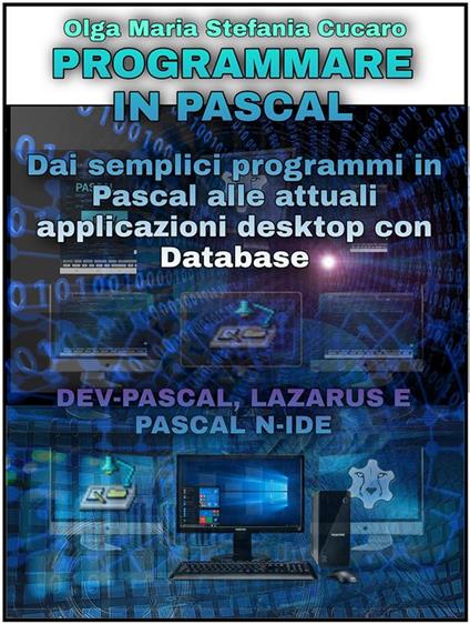 Programmare in Pascal. Dai semplici programmi in Pascal alle attuali applicazioni desktop con Database. Dev-Pascal, Lazarus e Pascal N-Ide - Olga Maria Stefania Cucaro - ebook