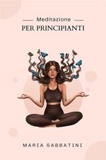 Meditazione Per Principianti - Come meditare Per la pace, la concentrazione e la felicità di tutta la vita
