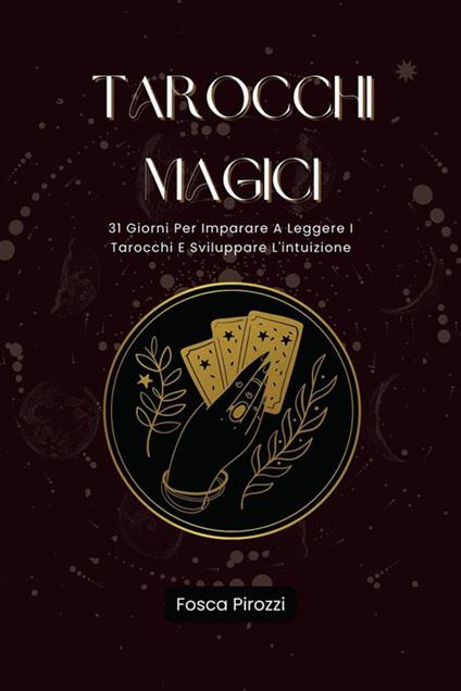 Tarocchi Magici - 31 Giorni Per Imparare A Leggere I Tarocchi E Sviluppare L'intuizione - Fosca Pirozzi - ebook