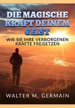 Die Magische Kraft deinem Geist. Wie Sie Ihre verborgenen Kräfte freisetzen